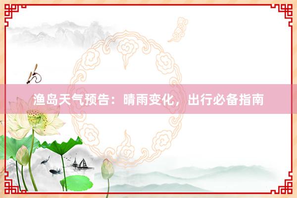 渔岛天气预告：晴雨变化，出行必备指南